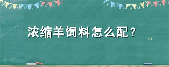 浓缩羊饲料怎么配（羊浓缩饲料配方）