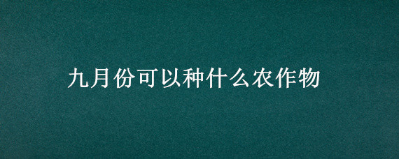 九月份可以种什么农作物（农历9月可以种什么农作物）