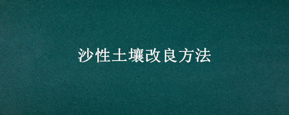 沙性土壤改良方法 砂质土壤如何改良