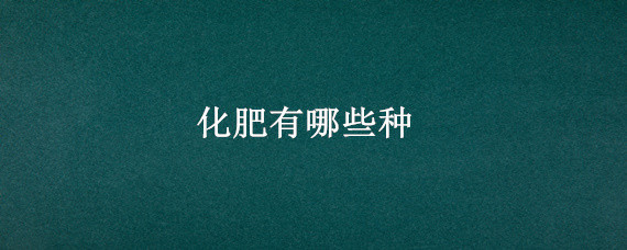 化肥有哪些种 化肥有哪些种类初中化学