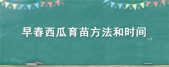 早春西瓜育苗方法和时间（西瓜春季育苗时间）