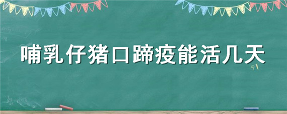 哺乳仔猪口蹄疫能活几天（仔猪口蹄疫几天能好）