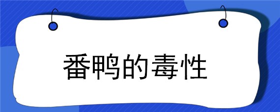 番鸭的毒性 番鸭 有毒