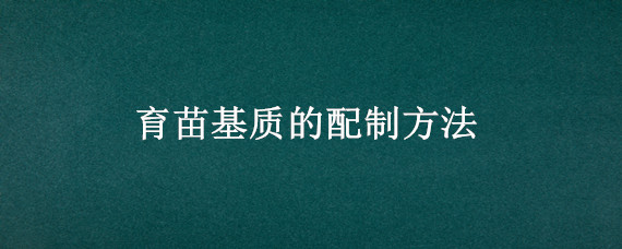 育苗基质的配制方法 基质的配制及播种育苗技术