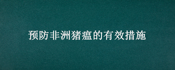 预防非洲猪瘟的有效措施（预防非洲猪瘟的措施有哪些?）