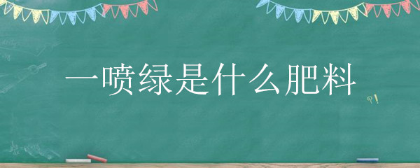 一喷绿是什么肥料（一喷绿农药有哪些效果）