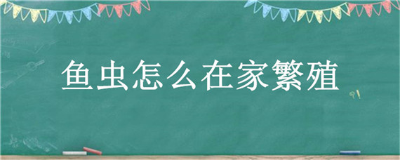 鱼虫怎么在家繁殖 鱼虫子怎么繁殖