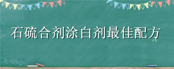 石硫合剂涂白剂最佳配方 石硫合剂生石灰涂白剂方法