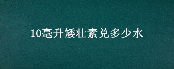 10毫升矮壮素兑多少水（矮壮素100毫升兑水比例）