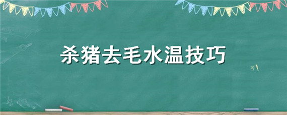 杀猪去毛水温技巧 杀猪开水去毛技巧