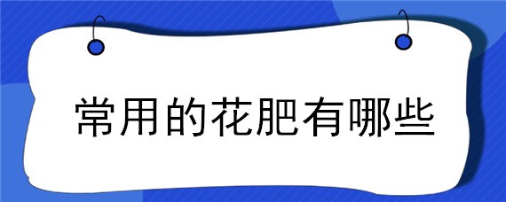 常用的花肥有哪些 常见的花肥