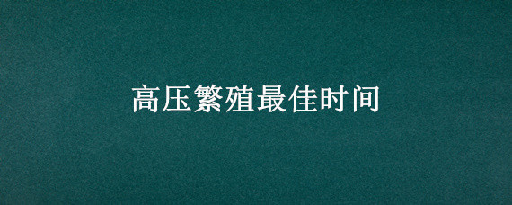 高压繁殖最佳时间 金弹子高压繁殖最佳时间