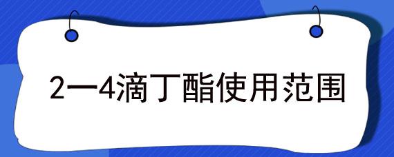 2一4滴丁酯使用范围 2 4滴丁酯