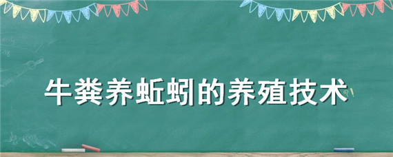 牛粪养蚯蚓的养殖技术 牛粪养蚯蚓的养殖技术视频