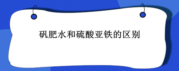 矾肥水和硫酸亚铁的区别（矾肥水和硫酸亚铁一样么）