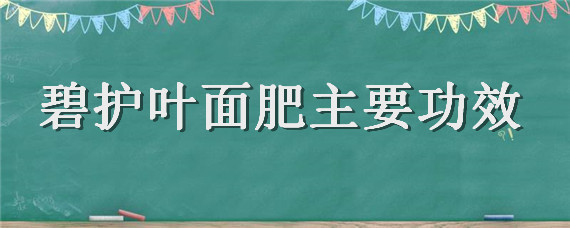 碧护叶面肥主要功效 碧护和什么叶面肥混用最好