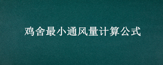 鸡舍最小通风量计算公式(鸡舍最小通风量计算公式含湿量)