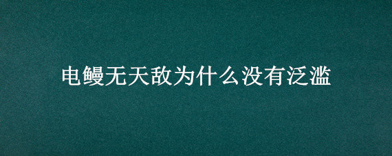 电鳗无天敌为什么没有泛滥（电鳗为什么不泛滥）