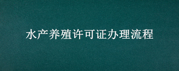 水产养殖许可证办理流程（水产养殖证办理条件）