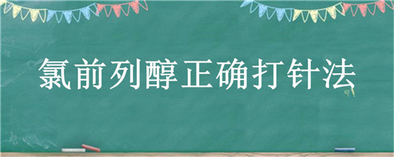 氯前列醇正确打针法（氯前列醇正确打针法图）