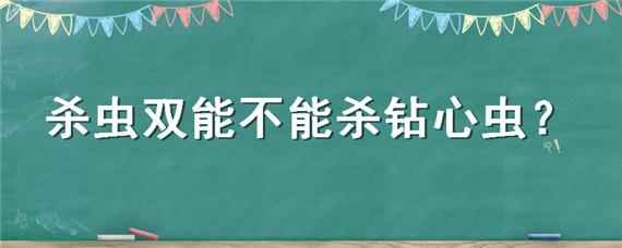 杀虫双能不能杀钻心虫（杀虫双主要杀什么害虫杀钻心虫吗）