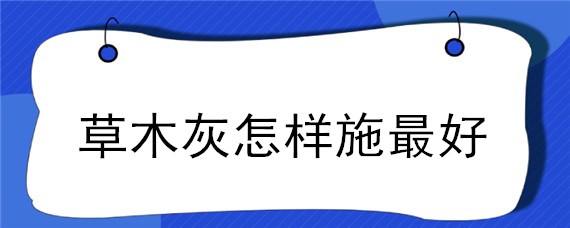 草木灰怎样施最好 草木灰的施用方法