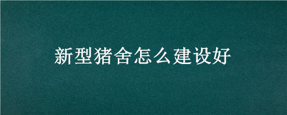 新型猪舍怎么建设好 新型养猪舍怎么建