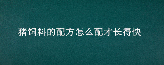 猪饲料的配方怎么配才长得快 猪饲料的配方怎么配才长得快 吃什么