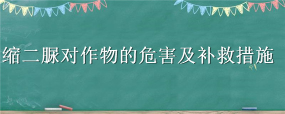 缩二脲对作物的危害及补救措施（如何避免缩二脲对作物的危害）