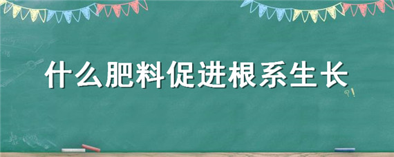 什么肥料促进根系生长 如何促进根的生长