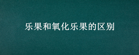 乐果和氧化乐果的区别（乐果和氧化乐果药效一样吗）