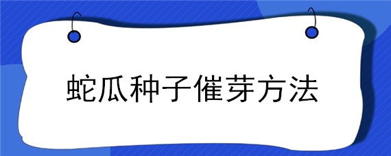 蛇瓜种子催芽方法 蛇果种子发芽