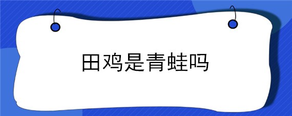 田鸡是青蛙吗 牛蛙