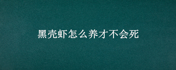 黑壳虾怎么养才不会死 黑壳虾不死水就养好了