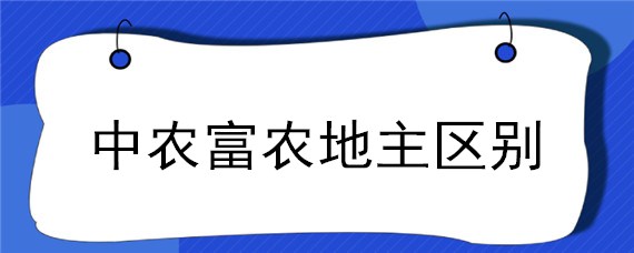 中农富农地主区别（中农和地主的区别）