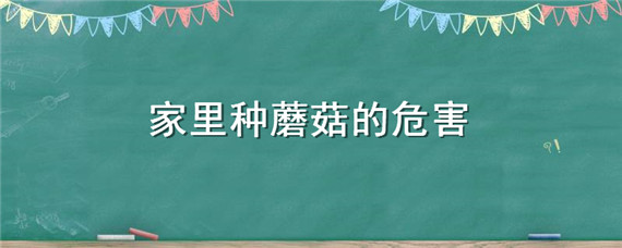 家里种蘑菇的危害 家里种蘑菇的危害 风水