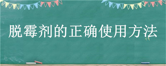 脱霉剂的正确使用方法（脱霉剂的正确使用方法是什么?）