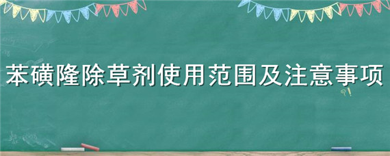 苯磺隆除草剂使用范围及注意事项 苯磺隆除草剂使用时间