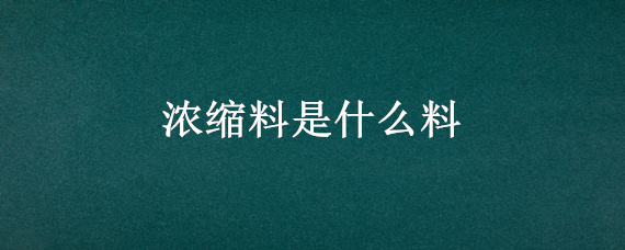 浓缩料是什么料（什么叫浓缩料）