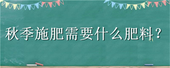 秋季施肥需要什么肥料 秋季施肥需要什么肥料好