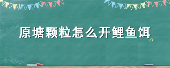 原塘颗粒怎么开鲤鱼饵 原塘颗粒钓鲤鱼饵料配方