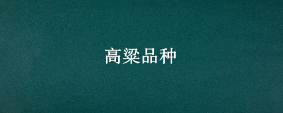 高粱品种 茅台酒用的高粱品种