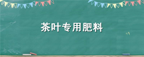 茶叶专用肥料（茶叶专用肥料配比）