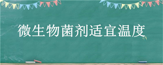 微生物菌剂适宜温度 微生物灭菌温度