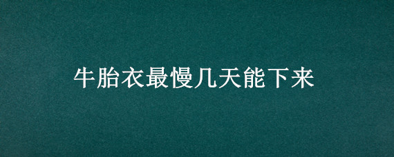 牛胎衣最慢几天能下来（牛胎衣最慢几天能下来 特效药物）