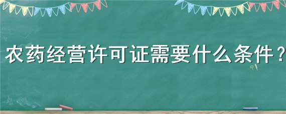 农药经营许可证需要什么条件（农药经营许可证好办理吗）