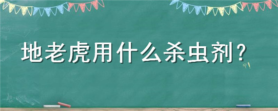 地老虎用什么杀虫剂 地老虎用什么药杀