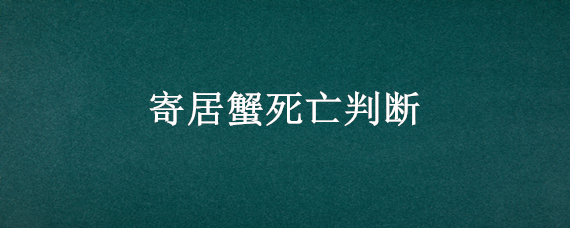 寄居蟹死亡判断（寄居蟹在什么情况下会死）