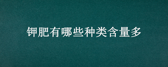 钾肥有哪些种类含量多 哪些属钾肥