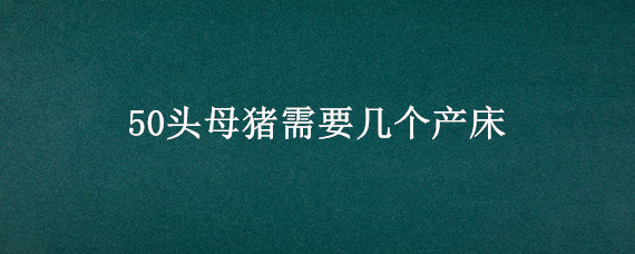 50头母猪需要几个产床 50头母猪要多少张产床